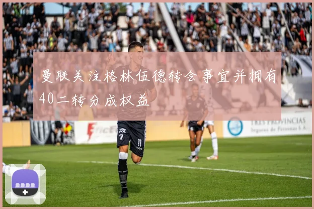 曼联关注格林伍德转会事宜并拥有40二转分成权益