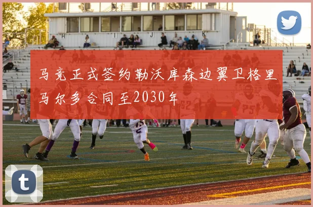 马竞正式签约勒沃库森边翼卫格里马尔多合同至2030年