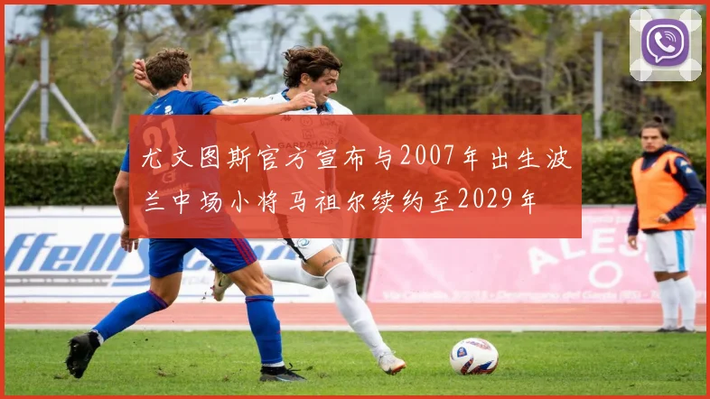 尤文图斯官方宣布与2007年出生波兰中场小将马祖尔续约至2029年