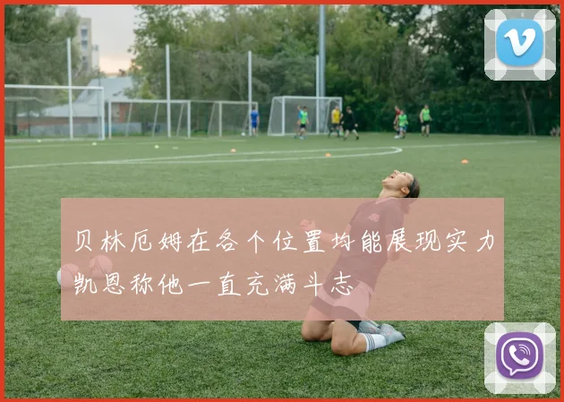 贝林厄姆在各个位置均能展现实力凯恩称他一直充满斗志