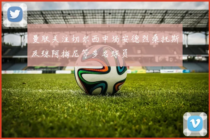 曼联关注切尔西中场安德烈桑托斯及琼阿梅尼等多名球员