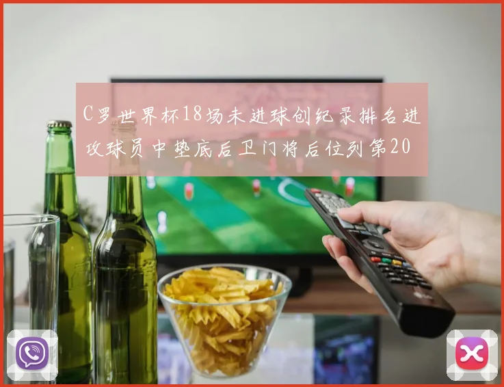 C罗世界杯18场未进球创纪录排名进攻球员中垫底后卫门将后位列第20
