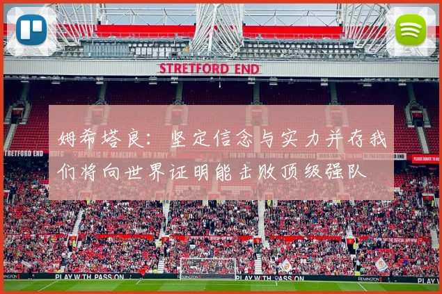 姆希塔良：坚定信念与实力并存我们将向世界证明能击败顶级强队