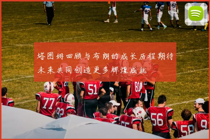 塔图姆回顾与布朗的成长历程期待未来共同创造更多辉煌成就