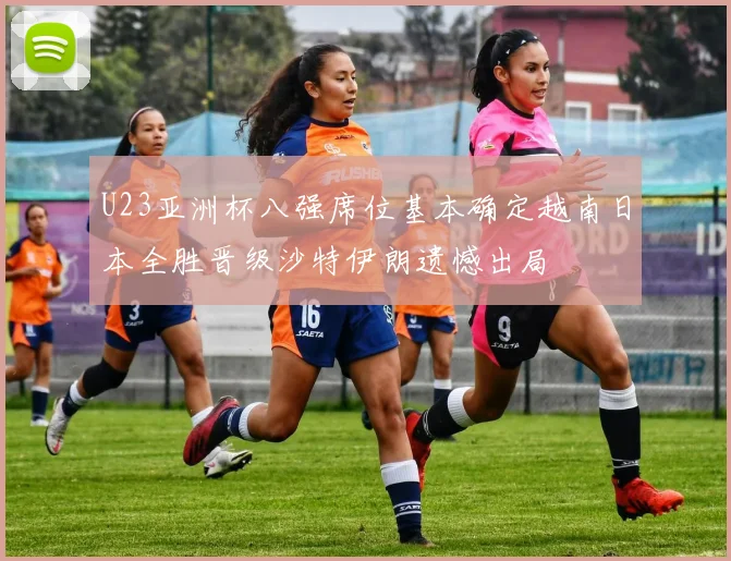 U23亚洲杯八强席位基本确定越南日本全胜晋级沙特伊朗遗憾出局