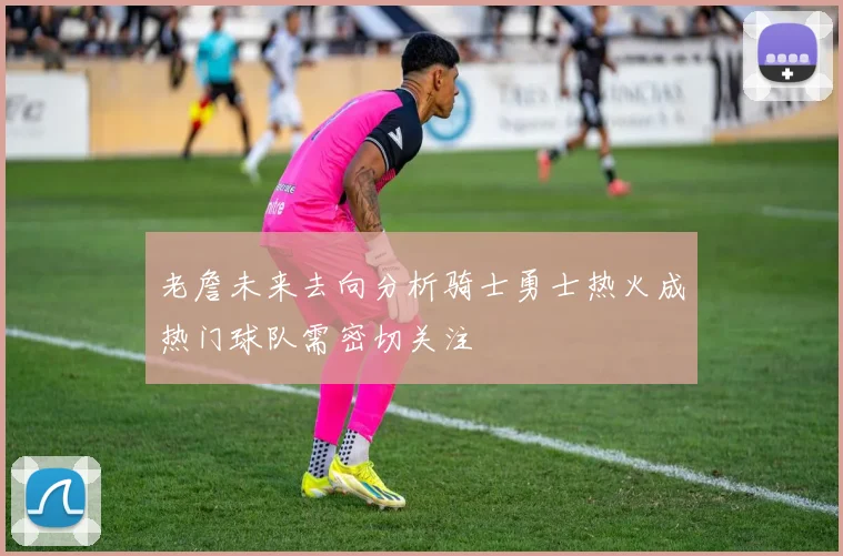 老詹未来去向分析骑士勇士热火成热门球队需密切关注